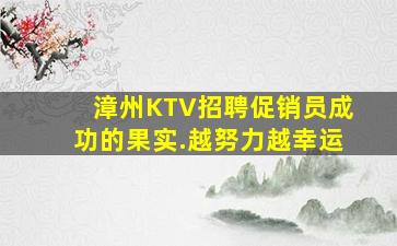 漳州KTV招聘促销员成功的果实.越努力越幸运